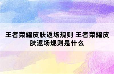 王者荣耀皮肤返场规则 王者荣耀皮肤返场规则是什么